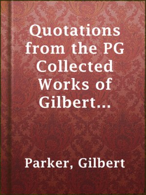 Quotations from the PG Collected Works of Gilbert Parker - ebook